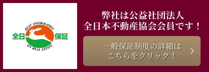 弊社は公益社団法人全日本不動産協会会員です！一般保証制度の詳細はこちらをクリック！