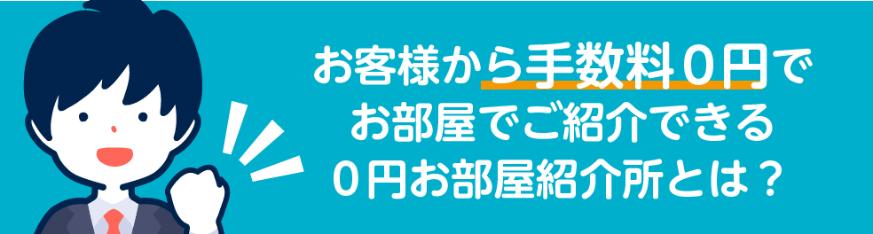 お客様から手数料0円でお部屋をご紹介できる0円お部屋紹介所とは？