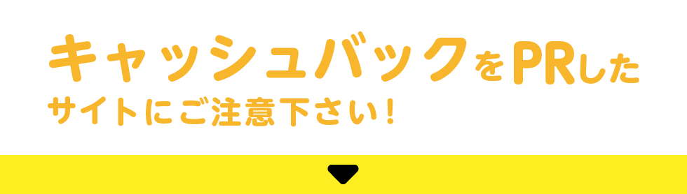 キャッシュバックをPRしたサイトにご注意下さい！